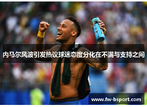 内马尔风波引发热议球迷态度分化在不满与支持之间