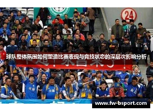 球队整体氛围如何塑造比赛表现与竞技状态的深层次影响分析