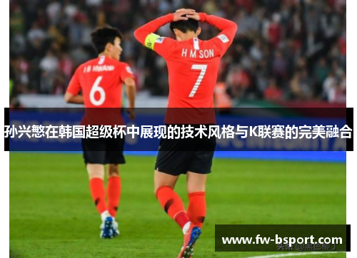 孙兴慜在韩国超级杯中展现的技术风格与K联赛的完美融合