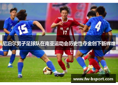 尼泊尔男子足球队在南亚运动会历史性夺金创下新辉煌