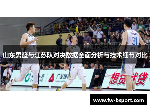 山东男篮与江苏队对决数据全面分析与技术细节对比