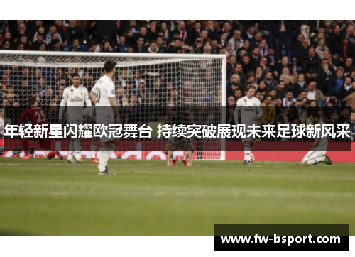 年轻新星闪耀欧冠舞台 持续突破展现未来足球新风采