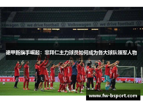 德甲新旗手崛起：非拜仁主力球员如何成为各大球队领军人物