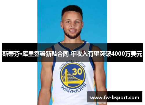 斯蒂芬·库里签署新鞋合同 年收入有望突破4000万美元