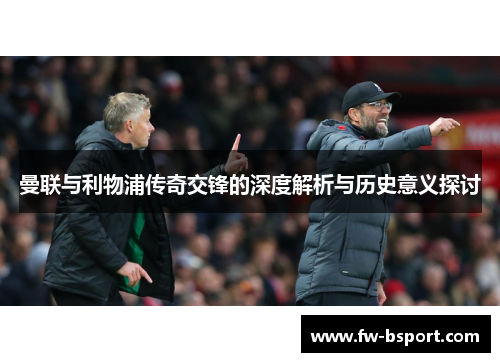 曼联与利物浦传奇交锋的深度解析与历史意义探讨