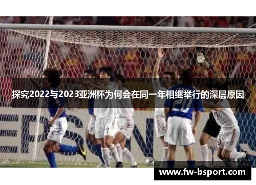 探究2022与2023亚洲杯为何会在同一年相继举行的深层原因