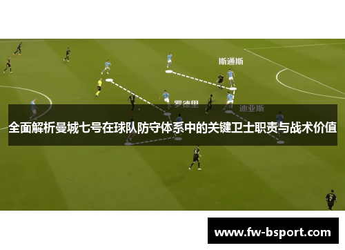 全面解析曼城七号在球队防守体系中的关键卫士职责与战术价值