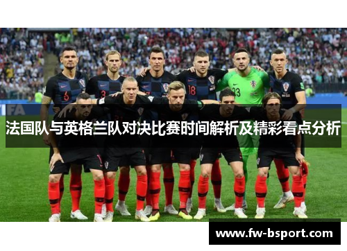 法国队与英格兰队对决比赛时间解析及精彩看点分析