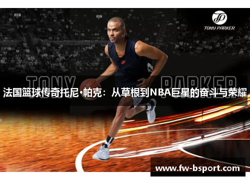 法国篮球传奇托尼·帕克：从草根到NBA巨星的奋斗与荣耀