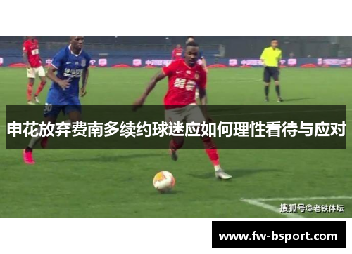 申花放弃费南多续约球迷应如何理性看待与应对