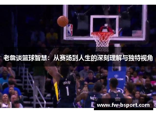 老詹谈篮球智慧：从赛场到人生的深刻理解与独特视角