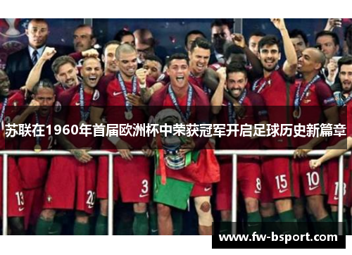 苏联在1960年首届欧洲杯中荣获冠军开启足球历史新篇章