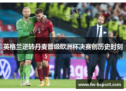 英格兰逆转丹麦晋级欧洲杯决赛创历史时刻