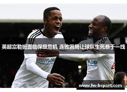 英超富勒姆面临保级危机 连败困局让球队生死悬于一线