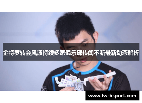 金特罗转会风波持续多家俱乐部传闻不断最新动态解析