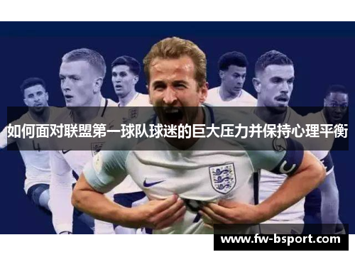 如何面对联盟第一球队球迷的巨大压力并保持心理平衡 如何面对联盟第一球队球迷的巨大压力并保持心理平衡