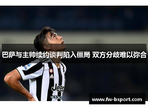 巴萨与主帅续约谈判陷入僵局 双方分歧难以弥合 巴萨与主帅续约谈判陷入僵局 双方分歧难以弥合