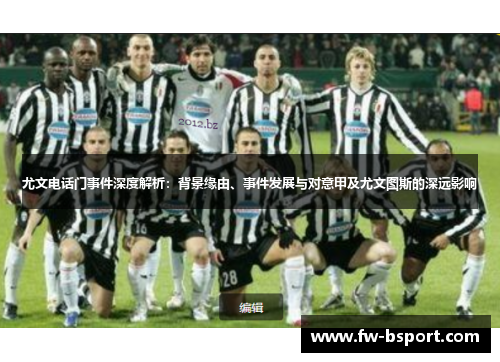 尤文电话门事件深度解析：背景缘由、事件发展与对意甲及尤文图斯的深远影响
