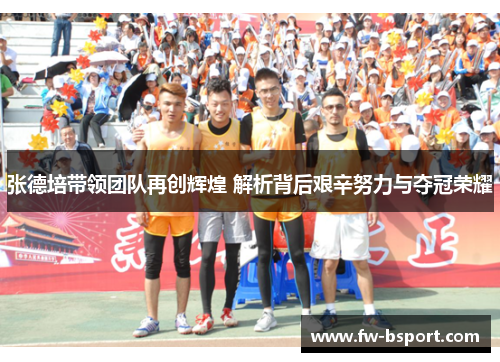 张德培带领团队再创辉煌 解析背后艰辛努力与夺冠荣耀
