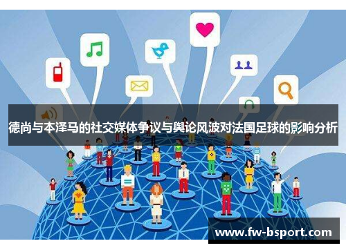 德尚与本泽马的社交媒体争议与舆论风波对法国足球的影响分析