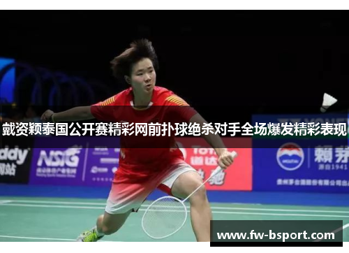 戴资颖泰国公开赛精彩网前扑球绝杀对手全场爆发精彩表现 戴资颖泰国公开赛精彩网前扑球绝杀对手全场爆发精彩表现