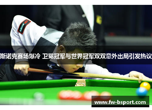 斯诺克赛场爆冷 卫冕冠军与世界冠军双双意外出局引发热议 斯诺克赛场爆冷 卫冕冠军与世界冠军双双意外出局引发热议