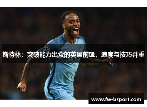斯特林：突破能力出众的英国前锋，速度与技巧并重