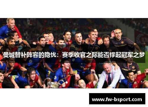 曼城替补阵容的隐忧：赛季收官之际能否撑起冠军之梦