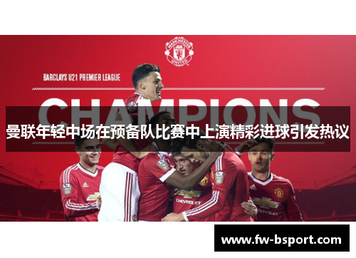 曼联年轻中场在预备队比赛中上演精彩进球引发热议