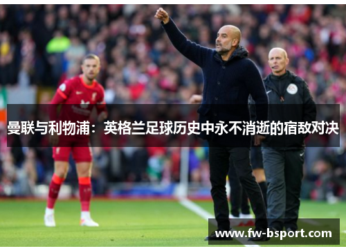 曼联与利物浦：英格兰足球历史中永不消逝的宿敌对决