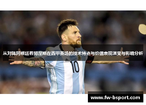 从对阵阿根廷看努涅斯在西甲赛场的技术特点与价值表现演变与影响分析