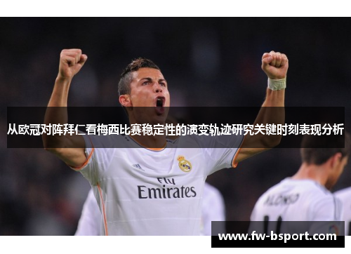 从欧冠对阵拜仁看梅西比赛稳定性的演变轨迹研究关键时刻表现分析 从欧冠对阵拜仁看梅西比赛稳定性的演变轨迹研究关键时刻表现分析