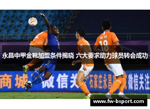 永昌中甲金靴加盟条件揭晓 六大要求助力球员转会成功