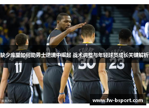 缺少库里如何助勇士逆境中崛起 战术调整与年轻球员成长关键解析
