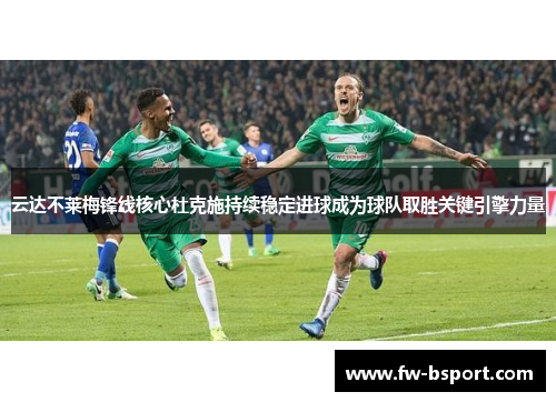云达不莱梅锋线核心杜克施持续稳定进球成为球队取胜关键引擎力量 云达不莱梅锋线核心杜克施持续稳定进球成为球队取胜关键引擎力量