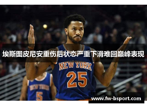 埃斯图皮尼安重伤后状态严重下滑难回巅峰表现