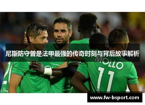 尼斯防守曾是法甲最强的传奇时刻与背后故事解析 尼斯防守曾是法甲最强的传奇时刻与背后故事解析