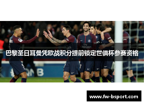 巴黎圣日耳曼凭欧战积分提前锁定世俱杯参赛资格 巴黎圣日耳曼凭欧战积分提前锁定世俱杯参赛资格