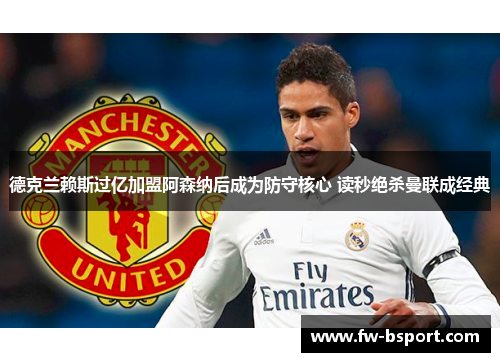 德克兰赖斯过亿加盟阿森纳后成为防守核心 读秒绝杀曼联成经典 德克兰赖斯过亿加盟阿森纳后成为防守核心 读秒绝杀曼联成经典