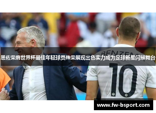 恩佐荣膺世界杯最佳年轻球员殊荣展现出色实力成为足球新星闪耀舞台 恩佐荣膺世界杯最佳年轻球员殊荣展现出色实力成为足球新星闪耀舞台
