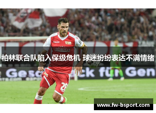 柏林联合队陷入保级危机 球迷纷纷表达不满情绪