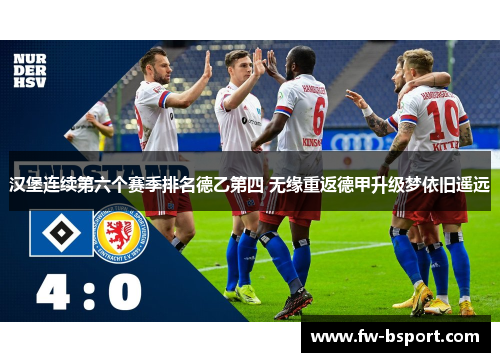 汉堡连续第六个赛季排名德乙第四 无缘重返德甲升级梦依旧遥远 汉堡连续第六个赛季排名德乙第四 无缘重返德甲升级梦依旧遥远