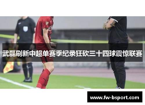 武磊刷新中超单赛季纪录狂砍三十四球震惊联赛 武磊刷新中超单赛季纪录狂砍三十四球震惊联赛