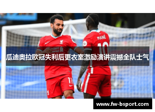 瓜迪奥拉欧冠失利后更衣室激励演讲震撼全队士气 瓜迪奥拉欧冠失利后更衣室激励演讲震撼全队士气