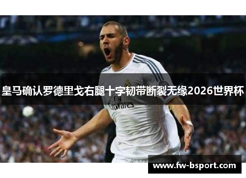 皇马确认罗德里戈右腿十字韧带断裂无缘2026世界杯