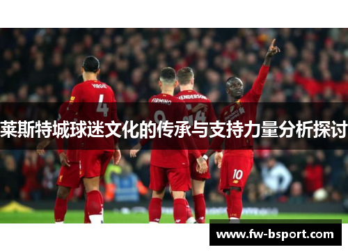 莱斯特城球迷文化的传承与支持力量分析探讨