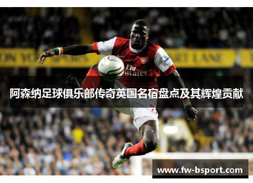 阿森纳足球俱乐部传奇英国名宿盘点及其辉煌贡献
