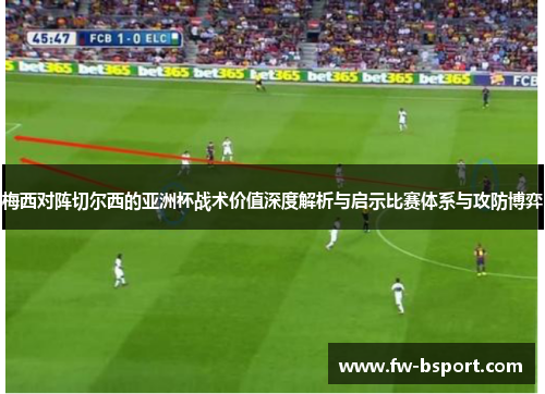 梅西对阵切尔西的亚洲杯战术价值深度解析与启示比赛体系与攻防博弈
